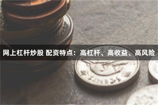 网上杠杆炒股 配资特点：高杠杆、高收益、高风险