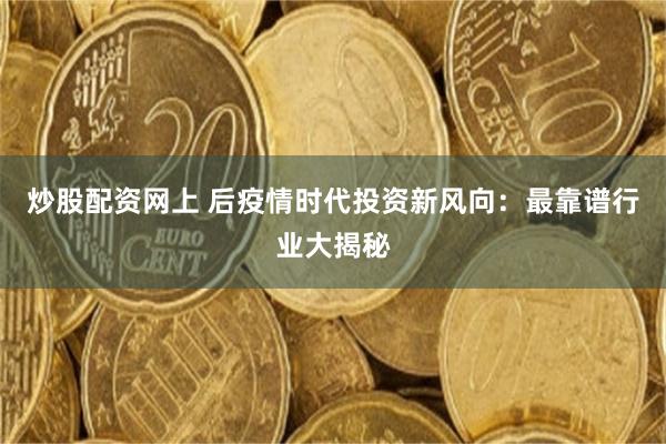 炒股配资网上 后疫情时代投资新风向：最靠谱行业大揭秘