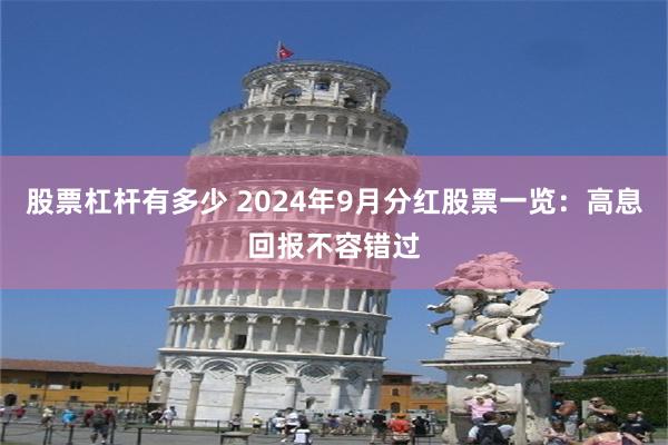 股票杠杆有多少 2024年9月分红股票一览：高息回报不容错过