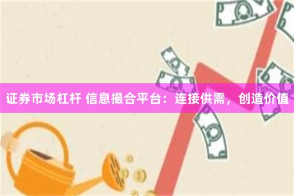 证券市场杠杆 信息撮合平台：连接供需，创造价值