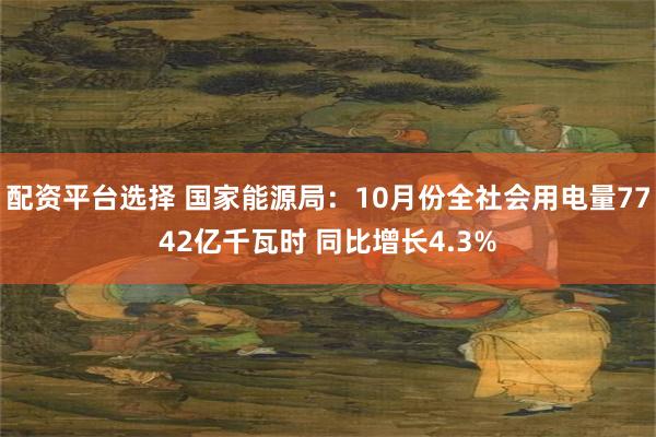 配资平台选择 国家能源局：10月份全社会用电量7742亿千瓦时 同比增长4.3%