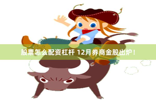 股票怎么配资杠杆 12月券商金股出炉！