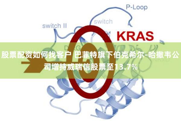 股票配资如何找客户 巴菲特旗下伯克希尔-哈撒韦公司增持威瑞信股票至13.7%