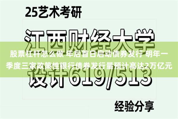 股票杠杆怎么做 年后首日启动债券发行 明年一季度三家政策性银行债券发行量预计高达2万亿元