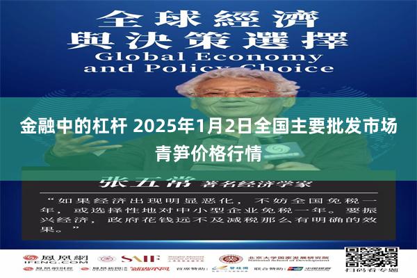 金融中的杠杆 2025年1月2日全国主要批发市场青笋价格行情