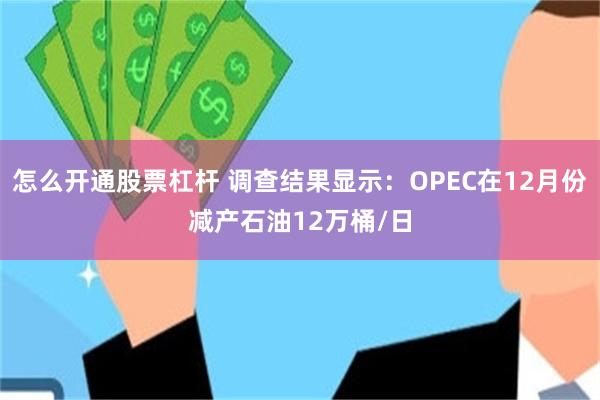 怎么开通股票杠杆 调查结果显示：OPEC在12月份减产石油12万桶/日