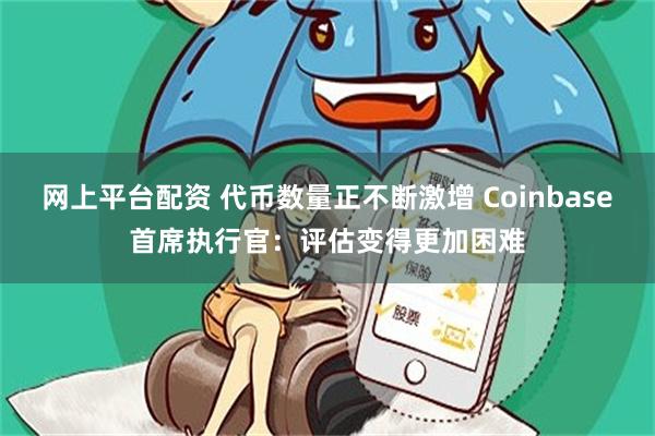 网上平台配资 代币数量正不断激增 Coinbase首席执行官：评估变得更加困难