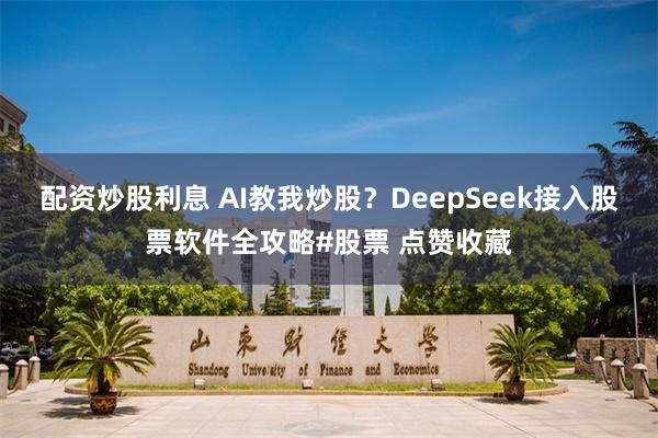 配资炒股利息 AI教我炒股？DeepSeek接入股票软件全攻略#股票 点赞收藏