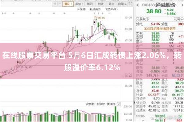 在线股票交易平台 5月6日汇成转债上涨2.06%，转股溢价率6.12%