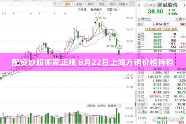 配资炒股哪家正规 8月22日上海方钢价格持稳