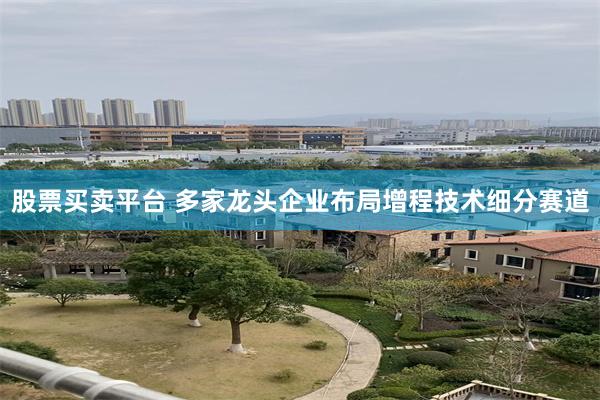 股票买卖平台 多家龙头企业布局增程技术细分赛道