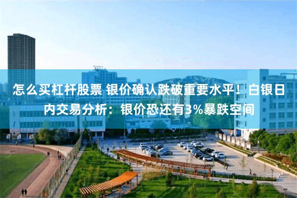 怎么买杠杆股票 银价确认跌破重要水平！白银日内交易分析：银价恐还有3%暴跌空间